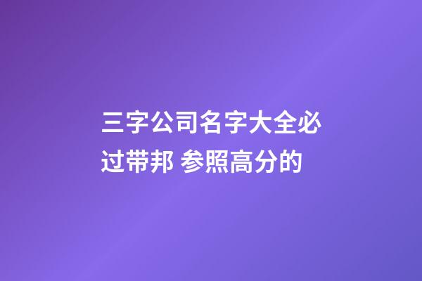 三字公司名字大全必过带邦 参照高分的-第1张-公司起名-玄机派